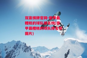 双赢棋牌官网-德甲最糟糕的球队排名榜(德甲最糟糕的球队排名榜图片)